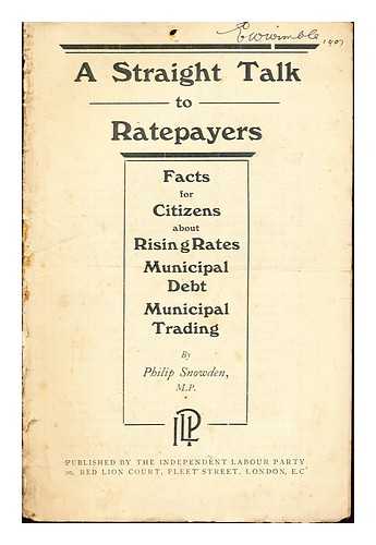 SNOWDEN, PHILIP SNOWDEN VISCOUNT (1864-1937). INDEPENDENT LABOUR PARTY (GREAT BRITAIN) - A straight talk to ratepayers: facts for citizens about rising rates, municipal debt, municipal training