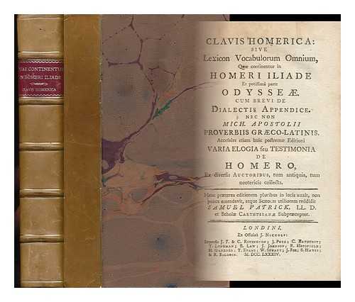 PATRICK, SAMUEL (1684-1748) - Clavis Homerica: Sive, Lexicon Vocabulorum Omnium, Quae Continentur in Homeri Iliade Et Potissim Parte Odyss. Cum Brevi De Dialectis Appendice. Nec Non Mich. Apostolii Proverbiis Grco-Latinis Accessere Etiam Huic Postrem Editioni Varia Elogia... Seu Testimonia De Homero, Ex Diversis Auctoribus, Tum Antiquis, Tum Neotericis Collecta. Hanc Prterea Editionem Pluribus in Locis Auxit, Non Pauca Emendavit, Atque Scholis Utiliorem Reddidit Samuel Patrick ...