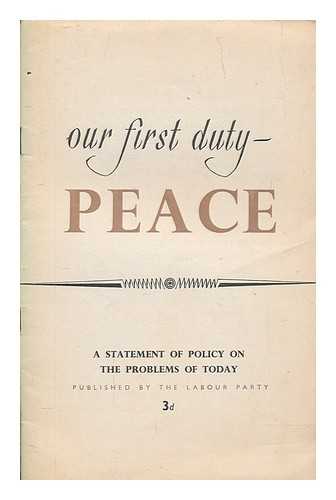 LABOUR PARTY (GREAT BRITAIN) - Our first duty - peace : a statement of policy on the problems of today