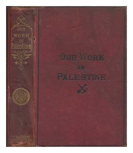 PALESTINE EXPLORATION FUND - Our work in Palestine : being an account of the different expeditions sent out to the Holy Land by the Committee of the Palestine Exploration Fund since the establishment of the fund in 1865