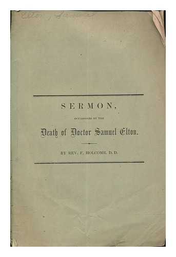 HOLCOMB, F - A sermon delivered in Christ, church, Watertown, Sunday afternoon, Dec. 12, 1858 at the funeral of Dr. Sam'l Elton