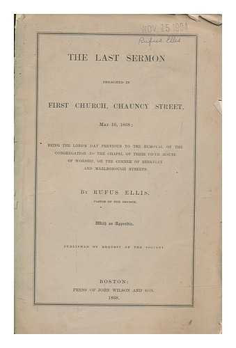 ELLIS, RUFUS (1819-1885) - The last sermon preached in First church, Chauncy street, May 10, 1868 : being the Lord's day previous to the removal of the congregation to the chapel of their fifth house of worship, on the corner of Berkeley and Malborough streets