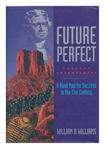 WILLIAMS, WILLIAM B. - Future Perfect. Present Empowerment - a Roadmap for Success in the 21st Century