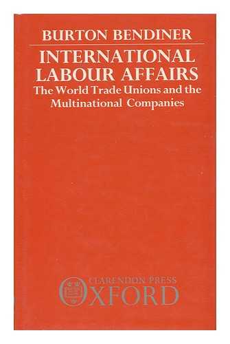 BENDINER, BURTON - International Labour Affairs - the World Trade Unions and the Multinational Companies
