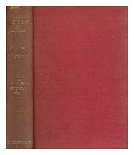 STALKER, JAMES (1848-1927) - The Christology of Jesus : being His teaching concerning Himself according to the synoptic gospels / James Stalker