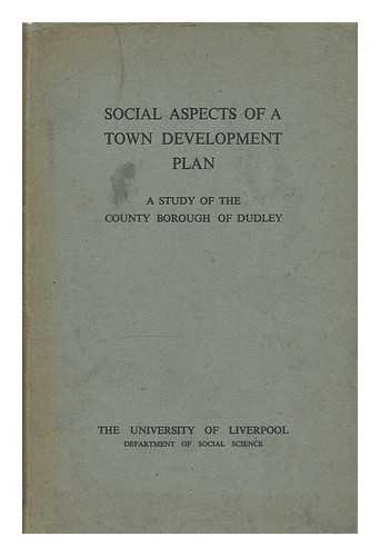 UNIVERSITY OF LIVERPOOL (DEPARTMENT OF SOCIAL SCIENCE) - Social Aspects of a Town Development Plan - a Study of the County Borough of Dudley