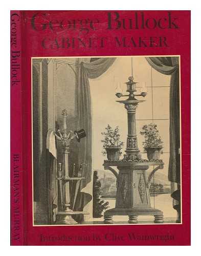 BULLOCK, GEORGE (ENGLISH CABINETMAKER AND SCULPTOR, BORN 1778, 1782 OR 1783, DIED) - George Bullock : cabinet-maker / introduction by Clive Wainwright