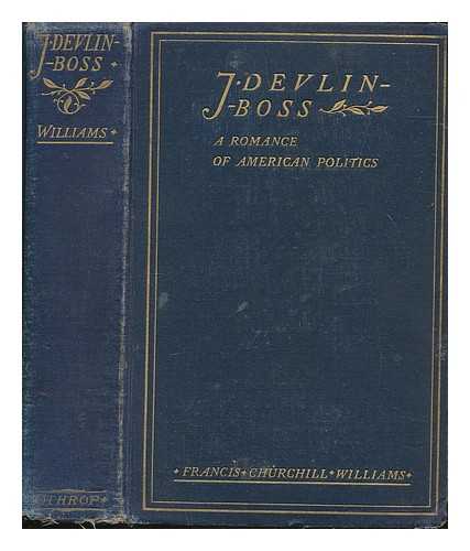 WILLIAMS, FRANCIS CHURCHILL (1869-1945) - J. Devlin boss : a romance of American politics