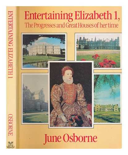 OSBORNE, JUNE - Entertaining Elizabeth I : the progresses and great houses of her time / June Osborne