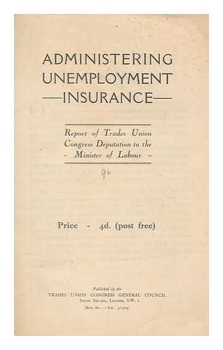 TRADES UNION CONGRESS GENERAL COUNCIL - Administering Unemployment Insurance - Report of Trades Union Congress Deputation to the Minister of Labour