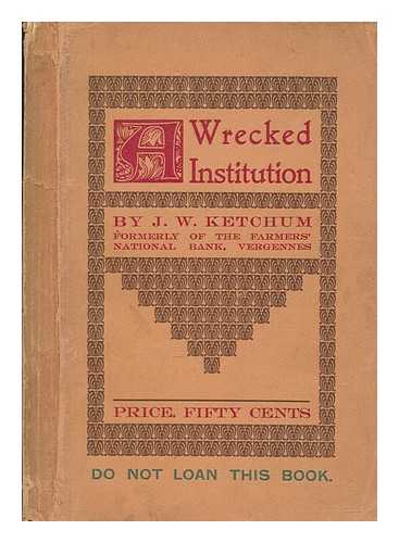 KETCHUM, JOHN WINSLOW - A wrecked institution