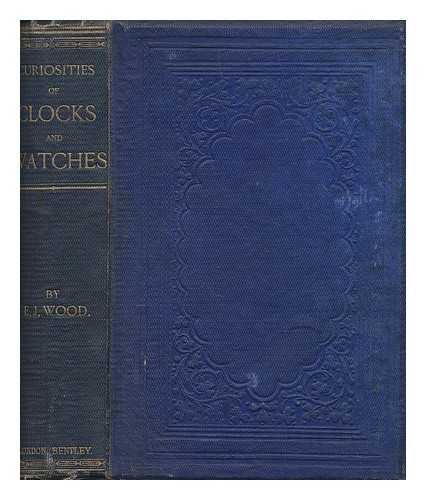 WOOD, EDWARD J - Curiosities of clocks and watches from the earliest times / Wood, Edward J