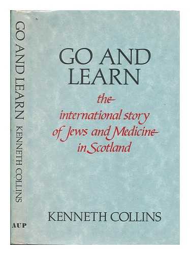 COLLINS, KENNETH E - Go and learn : the international story of Jews and medicine in Scotland / Kenneth Collins