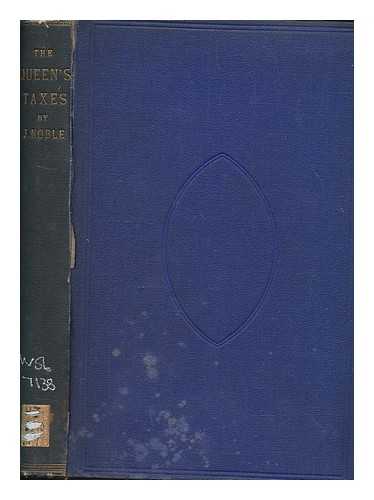 NOBLE, JOHN - The Queen's taxes: an inquiry into the amount, incidence, and economic results of the taxation of the United Kingdom direct and indirect