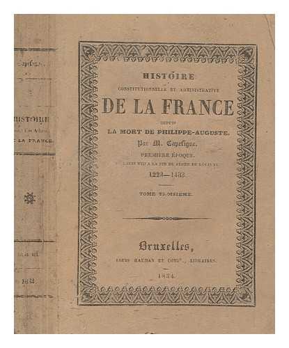 CAPEFIGUE M. (JEAN BAPTISTE HONOR RAYMOND) (1802-1872) - Histoire constitutionnelle et administrative de la France depuis la mort de Philippe-Auguste : Premire poque. De Louis VIII  la fin du rgne de Louis XI, 1223-1483 / par M. Capefigue - vol. 3