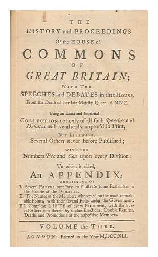 GREAT BRITAIN. PARLIAMENT. HOUSE OF COMMONS - The History and Proceedings of the House of Commons of Great Britain; with Speeches and Debates in that House, from the death of Queen Anne (to the dissolution of the eighth Parliament in 1741) ... To which is added, an appendix, etc - v. 3