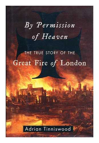 TINNISWOOD, ADRIAN - By permission of heaven : the true story of the great fire of London