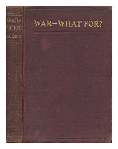 KIRKPATRICK, GEORGE R. (GEORGE ROSS) (1867-1937) - War--what for?