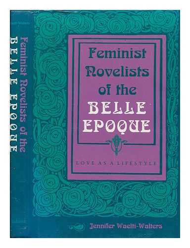 WAELTI-WALTERS, JENNIFER - Feminist novelists of the Belle Epoque : love as a lifestyle / Jennifer Waelti-Walters