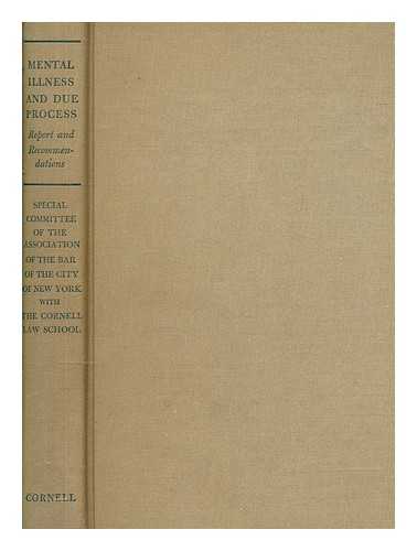 ASSOCIATION OF THE BAR OF THE CITY OF NEW YORK. SPECIAL COMMITTEE TO STUDY COMMITMENT PROCEDURES - Mental illness and due process : report and recommendations on admission to mental hospitals under New York law / In cooperation with Cornell Law School