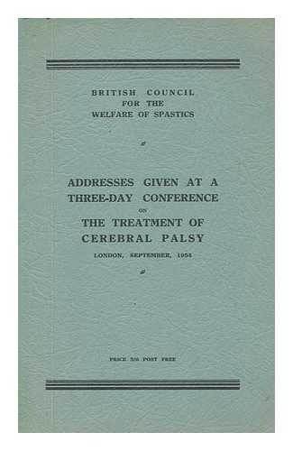 BRITISH COUNCIL FOR THE WELFARE OF SPASTICS - Addresses given at a three-day conference on the treatment of cerebral palsy, London, September, 1954