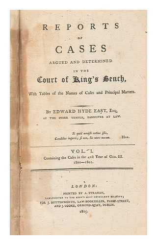 EAST, SIR EDWARD HYDE, 1764-1847, KNIGHT - Reports of cases argued and determined in the Court of King's Bench : with tables of the names of cases and principal matters