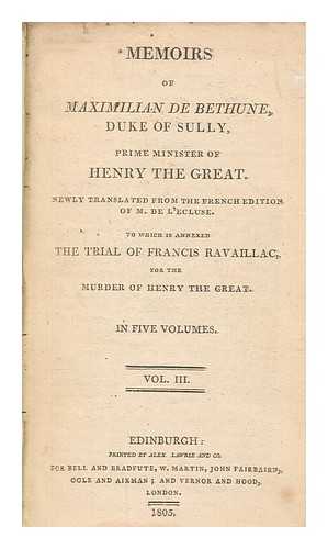 SULLY, MAXIMILIEN DE BTHUNE DUC DE (1559-1641) - Memoirs of Maximillian de Bethune, Duke of Sully, Prime Minister of Henry the Great : to which is annexed the Trial of Francis Ravaillac, for the murder of Henry the Great - vol. 3