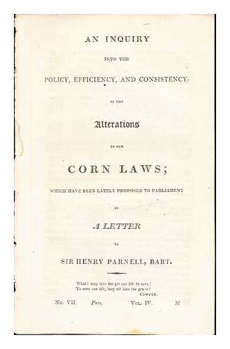 ANONYMOUS - An Inquiry into the Policy, and Consistency of the Alterations in our Corn Laws; wich have been lately proposed to parliament in A Letter to Sir Henry Parnell, Bart: No. VII, Pam. vol. IV