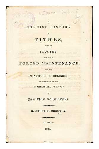 STOORS FRY, JOSEPH - A Concise History of Tithes with an inquiry how far a forced maintenance for the minister of Religion is warranted by the examples and precepts of Jesus Christ and his Apostles