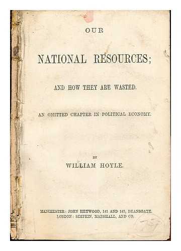 HOYLE, WILLIAM - Our National Resources; and how they are wasted: an omitted chapters in political economy