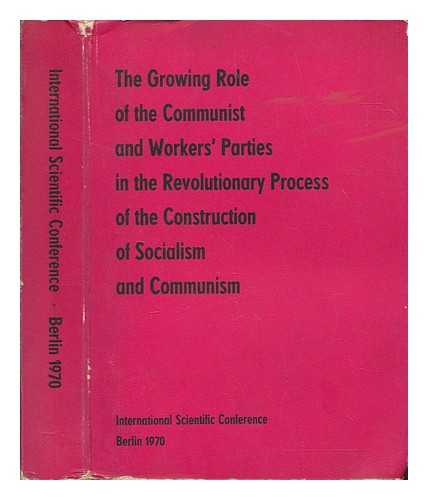 Institute of Social Sciences of the Central Committee of the Socialist Unity Party of Germany - The growing role of the communist and workers' parties in the revolutionary process of the construction of socialism and communism - International scientific conference, Berlin 1970