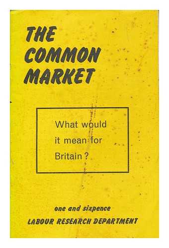 LABOUR RESEARCH DEPARTMENT - The common market: What would it mean for Britain?
