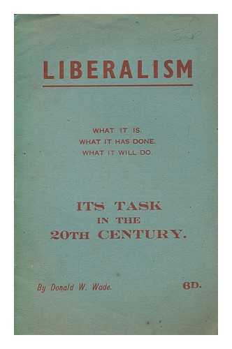 WADE, DONALD. W - Liberalism: What it is, what it has done, what it will do: Its task in the 20th century