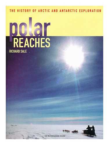 SALE, RICHARD - Polar Reaches : the History of Arctic and Antarctic Exploration
