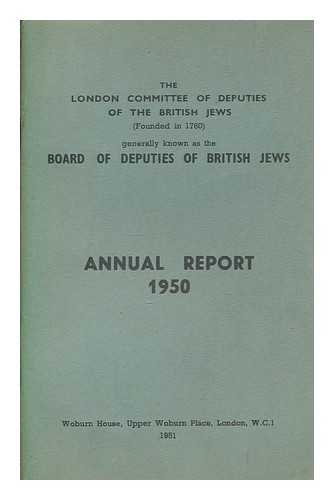 THE LONDON COMMITTEE OF DEPUTIES OF THE BRITISH JEWS - The London Committee of Deputies of the British Jews (founded in 1760) generally known as the Board of Deputies of British Jews: Annual report 1950