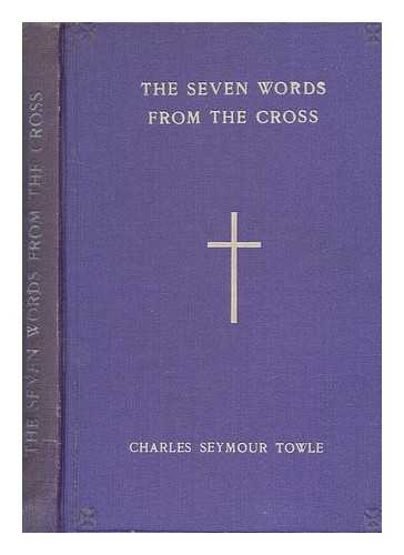 TOWLE, CHARLES SEYMOUR (1843-1908) - The seven words from the Cross : a set of addresses