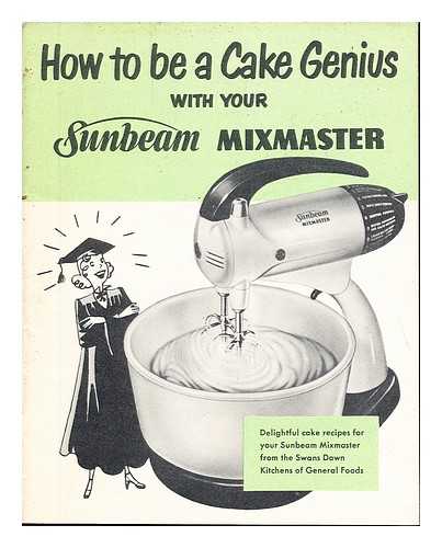 SUNBEAM CORPORATION. SWANS DOWN - How to be a Cake Genius with your Sunbeam Mixmaster: delightful cake recipes for your Sunbeam Mixmaster from the Swans Down Kitchens of General Foods