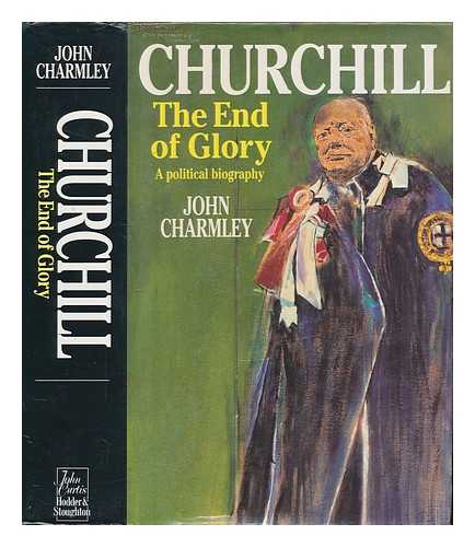 CHARMLEY, JOHN - Churchill, the end of glory : a political biography / John Charmley