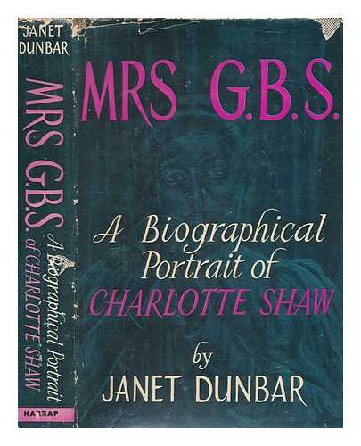 DUNBAR, JANET - Mrs. G.B.S. : a biographical portrait of Charlotte Shaw / Janet Dunbar