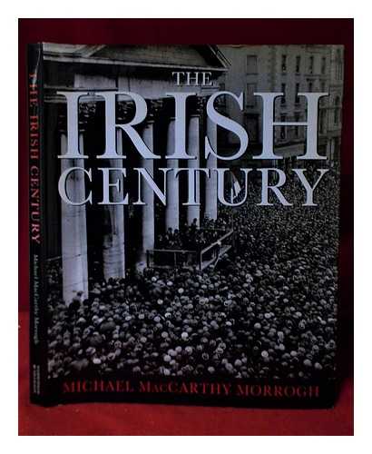 MACCARTHY-MORROGH, MICHAEL - The Irish century / Michael MacCarthy-Morrogh ; foreword by Neil Jordan ; picture research by Bill Bagnell and Mick Farrelly