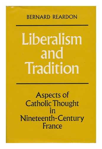 REARDON, BERNARD - Liberalism and Tradition. Aspects of Catholic Thought in Nineteenth-Century France