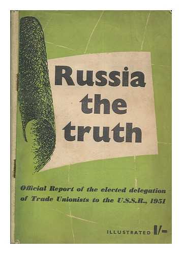 BRITISH WORKERS' DELEGATION TO THE UNITED STATES - Russia : the truth : official report of the elected delegation of trade unionists to the U.S.S.R., 1951