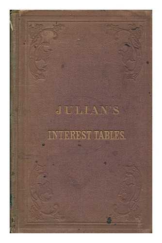JULIAN, ERAN - Julian's interest tables : containing an accurate calculation of interest, at 5, 6, 7, 8, 9, and 10 per cent., both simple and compound, on all sums from 1 cent to $10,000. And from one day to six years. Also some very valuable tables