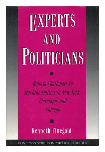 FINEGOLD, KENNETH - Experts and Politicians - Reform Challenges to Machine Politics in New York, Cleveland, and Chicago