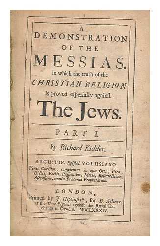 KIDDER, RICHARD (1633-1703) - A demonstration of the Messias : in which the truth of the Christian religion is proved especially against the Jews. Part I.