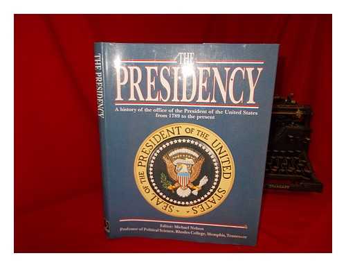NELSON, MICHAEL - The Presidency : a history of the office of the President of the United States from 1789 to the present