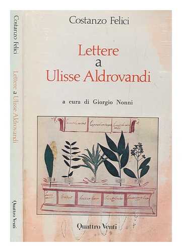 FELICIUS, CONSTANTIUS - Lettere a Ulisse Aldrovandi / a cura di Giorgio Nonni ; presentazione di Giuseppe Olmi