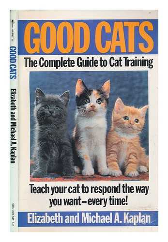 KAPLAN, ELIZABETH ; KAPLAN, MICHAEL A - Good cats : the complete guide to cat training