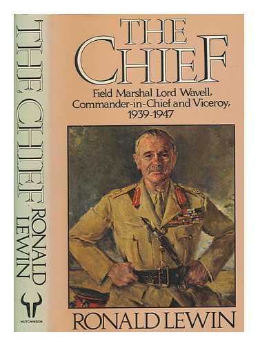 LEWIN, RONALD - The chief : Field Marshal Lord Wavell : commander-in-chief and viceroy 1939-1947 / Ronald Lewin