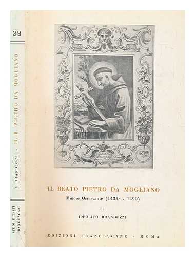BRANDOZZI, IPPOLITO - Il beato Pietro da Mogliano, minore osservante : (1435c-1490). Con due sermoni inediti e tredici tavole fuori testo